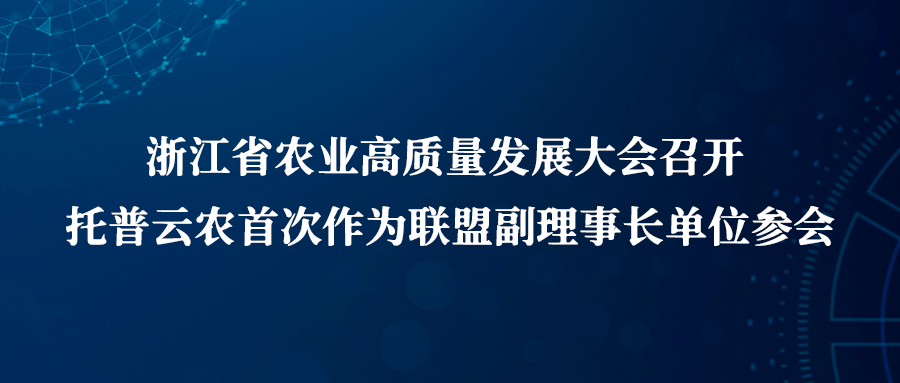 浙江省農業高質量發展大會召開，托普云農首次作為聯盟副理事長單位參會